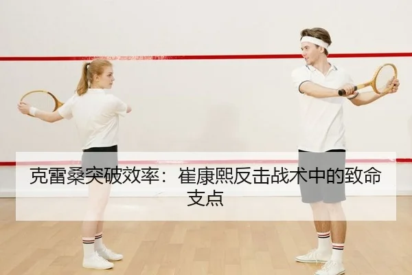 克雷桑突破效率：崔康熙反击战术中的致命支点