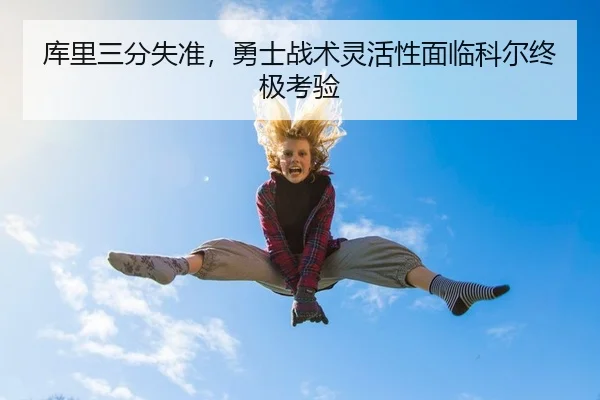库里三分失准，勇士战术灵活性面临科尔终极考验（yaxin）